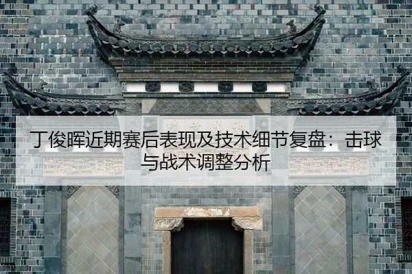 ding-jun-hui-jin-qi-sai-hou-biao-xian-ji-ji-shu-xi-jie-fu-pan-ji-qiu-yu-zhan-shu-tiao-zheng-fen-xi-2-532.jpg